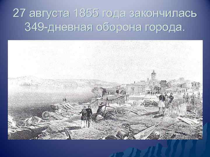 27 августа 1855 года закончилась 349 -дневная оборона города. 
