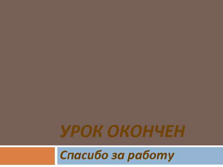 УРОК ОКОНЧЕН Спасибо за работу 