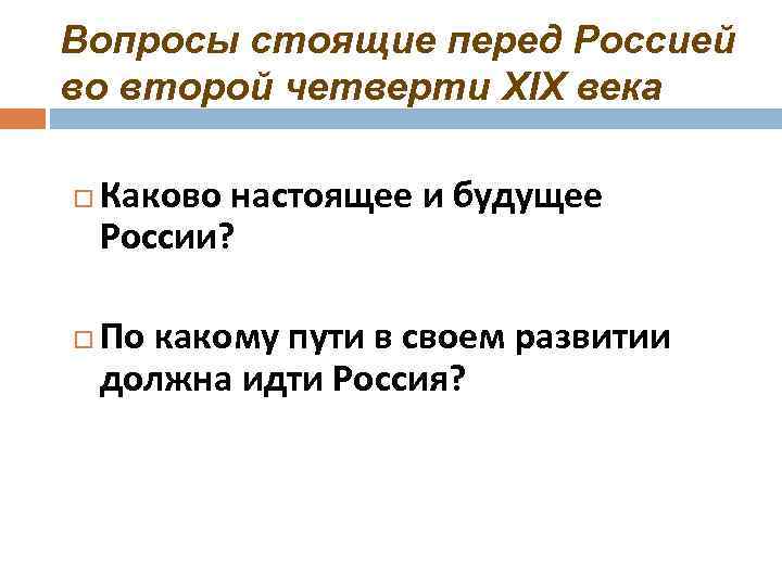 Вопросы стоящие перед Россией во второй четверти XIX века Каково настоящее и будущее России?