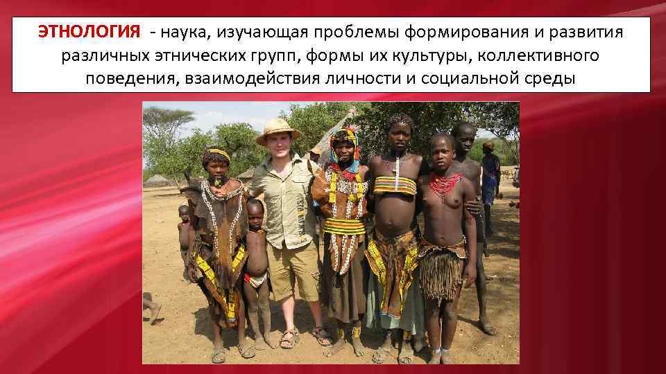 ЭТНОЛОГИЯ - наука, изучающая проблемы формирования и развития различных этнических групп, формы их культуры,