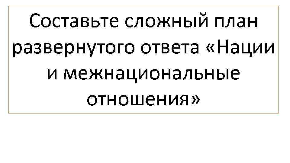 Составьте сложный план развернутого ответа «Нации и межнациональные отношения» 