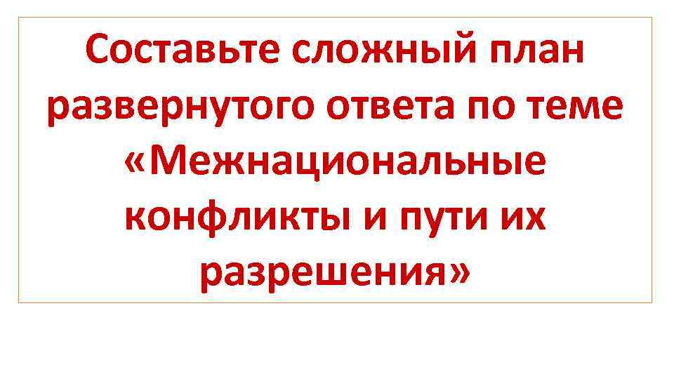 Составьте сложный план развернутого ответа по теме межнациональные конфликты и пути их разрешения