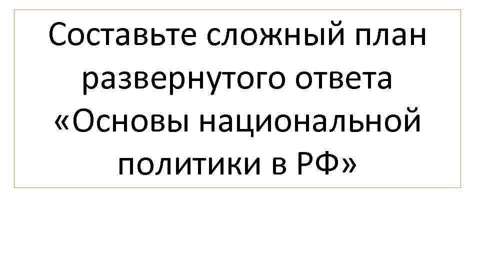Составьте сложный план развернутого ответа «Основы национальной политики в РФ» 