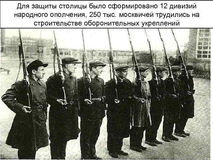 Для защиты столицы было сформировано 12 дивизий народного ополчения, 250 тыс. москвичей трудились на