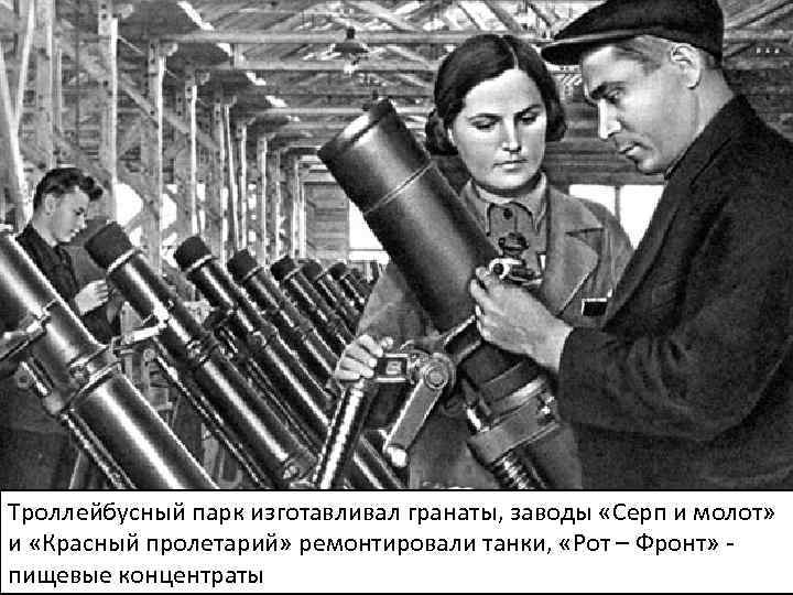 Троллейбусный парк изготавливал гранаты, заводы «Серп и молот» и «Красный пролетарий» ремонтировали танки, «Рот