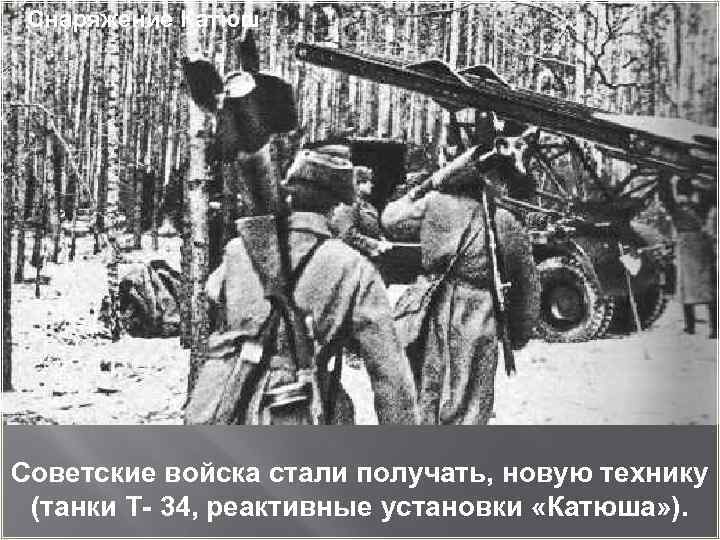 Снаряжение Катюш Советские войска стали получать, новую технику (танки Т- 34, реактивные установки «Катюша»