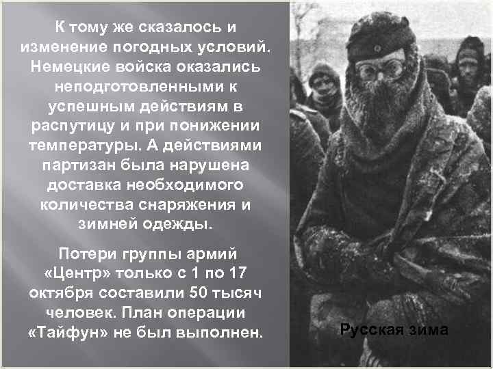 К тому же сказалось и изменение погодных условий. Немецкие войска оказались неподготовленными к успешным