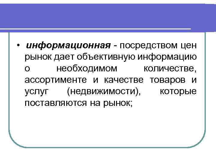  • информационная - посредством цен рынок дает объективную информацию о необходимом количестве, ассортименте