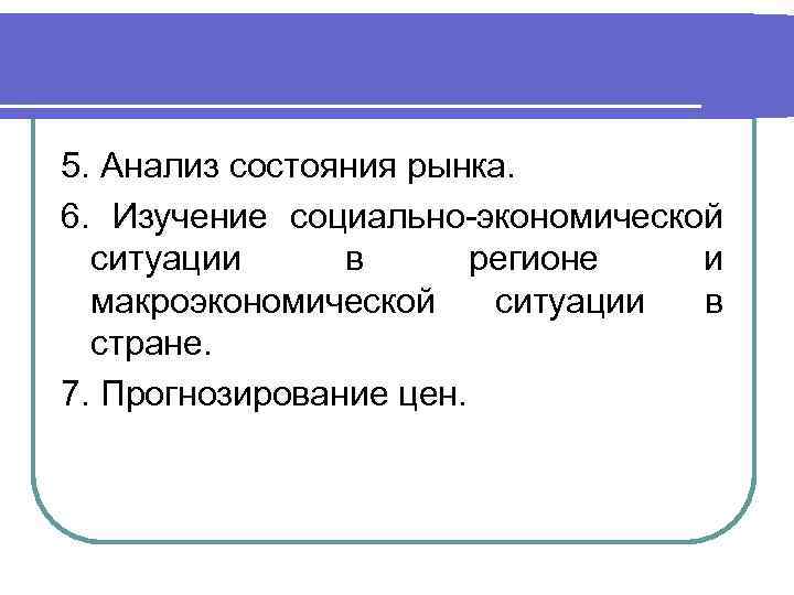 5. Анализ состояния рынка. 6. Изучение социально-экономической ситуации в регионе и макроэкономической ситуации в