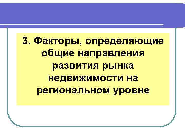 3. Факторы, определяющие общие направления развития рынка недвижимости на региональном уровне 