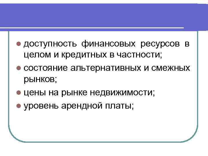 l доступность финансовых ресурсов в целом и кредитных в частности; l состояние альтернативных и