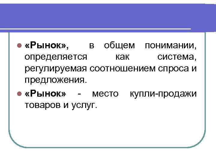 l «Рынок» , в общем понимании, определяется как система, регулируемая соотношением спроса и предложения.