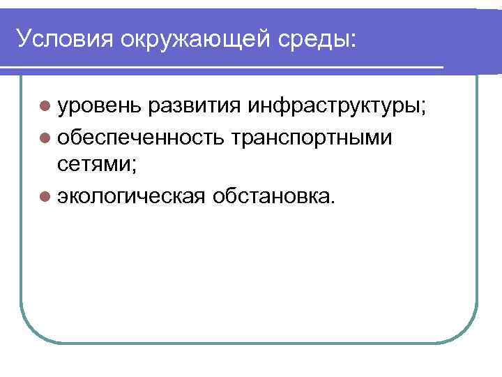 Условия окружающей среды: l уровень развития инфраструктуры; l обеспеченность транспортными сетями; l экологическая обстановка.