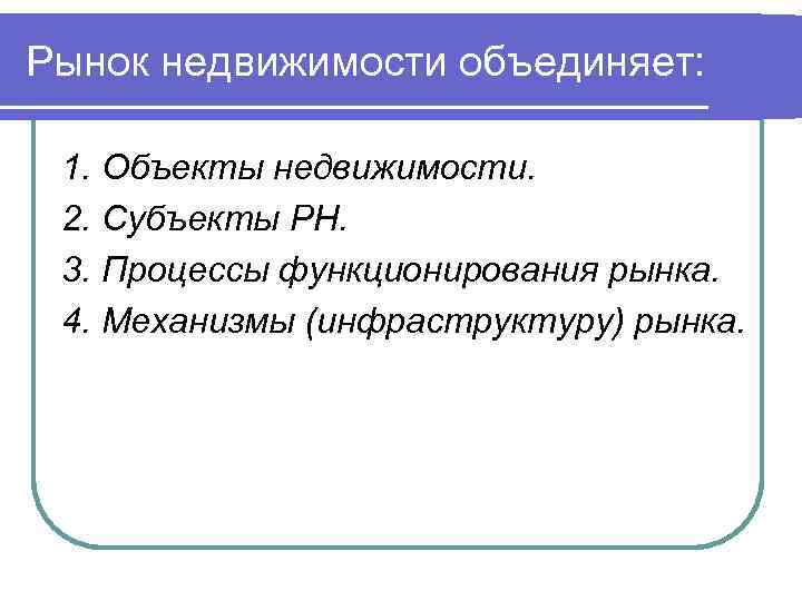 Рынок недвижимости объединяет: 1. Объекты недвижимости. 2. Субъекты РН. 3. Процессы функционирования рынка. 4.