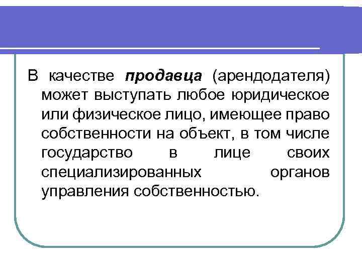 В качестве продавца (арендодателя) может выступать любое юридическое или физическое лицо, имеющее право собственности