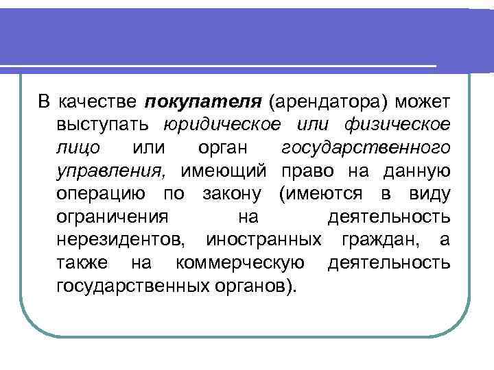 В качестве покупателя (арендатора) может выступать юридическое или физическое лицо или орган государственного управления,