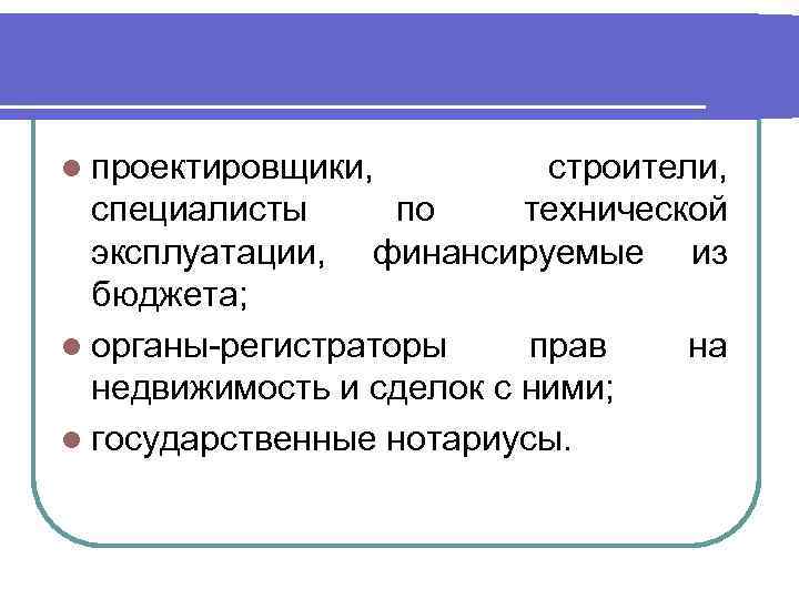 l проектировщики, строители, по технической финансируемые из специалисты эксплуатации, бюджета; l органы-регистраторы прав недвижимость