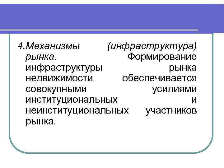 4. Механизмы (инфраструктура) рынка. Формирование инфраструктуры рынка недвижимости обеспечивается совокупными усилиями институциональных и неинституциональных