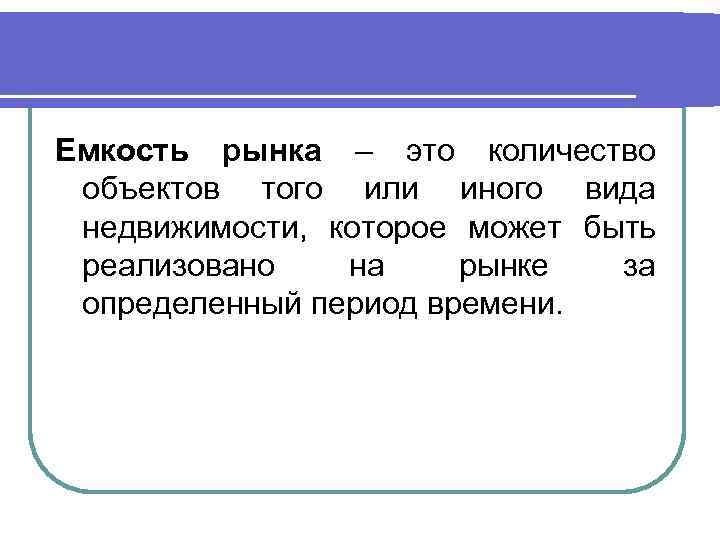 Емкость рынка – это количество объектов того или иного вида недвижимости, которое может быть