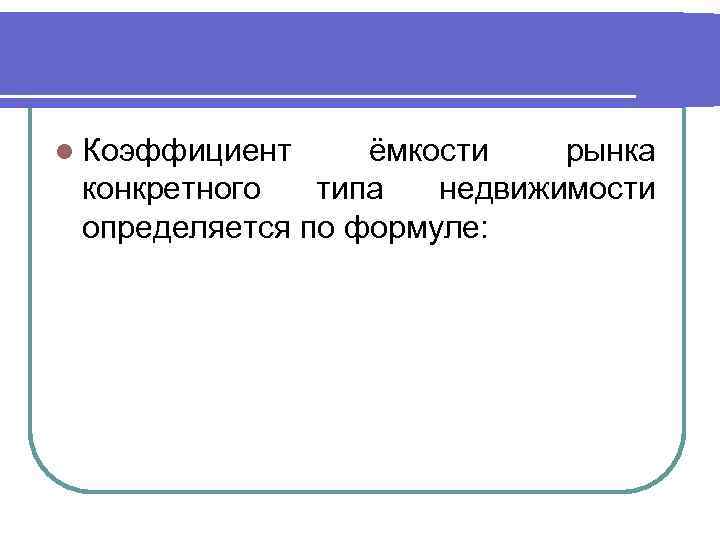 l Коэффициент ёмкости рынка конкретного типа недвижимости определяется по формуле: 