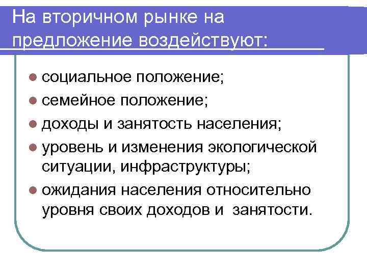 На вторичном рынке на предложение воздействуют: l социальное положение; l семейное положение; l доходы