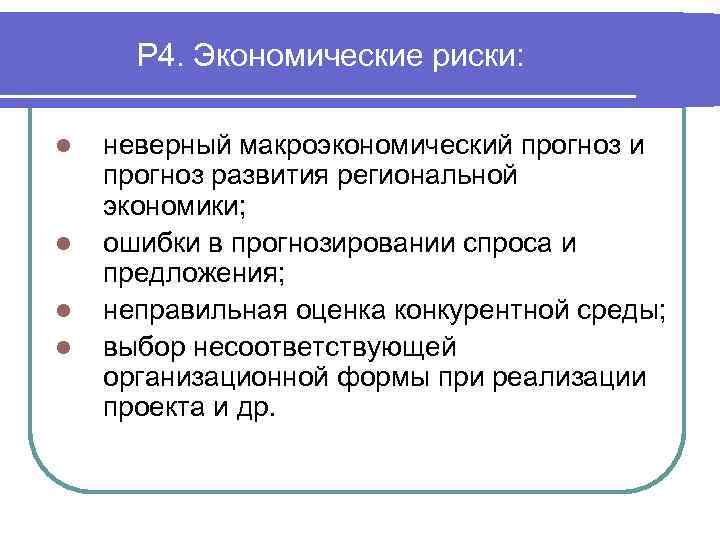 Р 4. Экономические риски: l l неверный макроэкономический прогноз и прогноз развития региональной экономики;