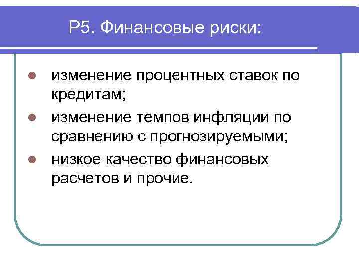 Р 5. Финансовые риски: изменение процентных ставок по кредитам; l изменение темпов инфляции по