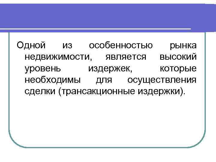 Одной из особенностью рынка недвижимости, является высокий уровень издержек, которые необходимы для осуществления сделки