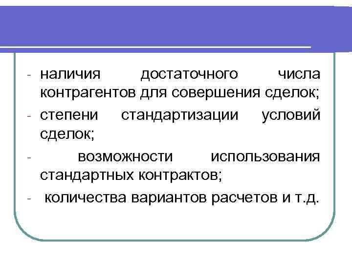 наличия достаточного числа контрагентов для совершения сделок; - степени стандартизации условий сделок; возможности использования