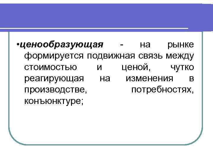  • ценообразующая на рынке формируется подвижная связь между стоимостью и ценой, чутко реагирующая