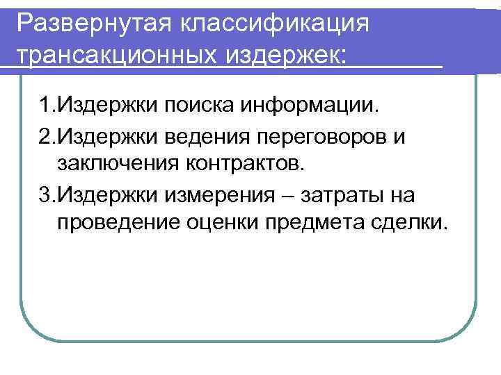 Развернутая классификация трансакционных издержек: 1. Издержки поиска информации. 2. Издержки ведения переговоров и заключения