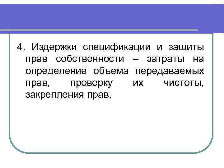 4. Издержки спецификации и защиты прав собственности – затраты на определение объема передаваемых прав,