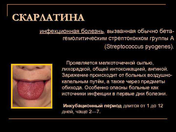 СКАРЛАТИНА инфекционная болезнь, вызванная обычно бетагемолитическим стрептококком группы А (Streptococcus pyogenes). Проявляется мелкоточечной сыпью,