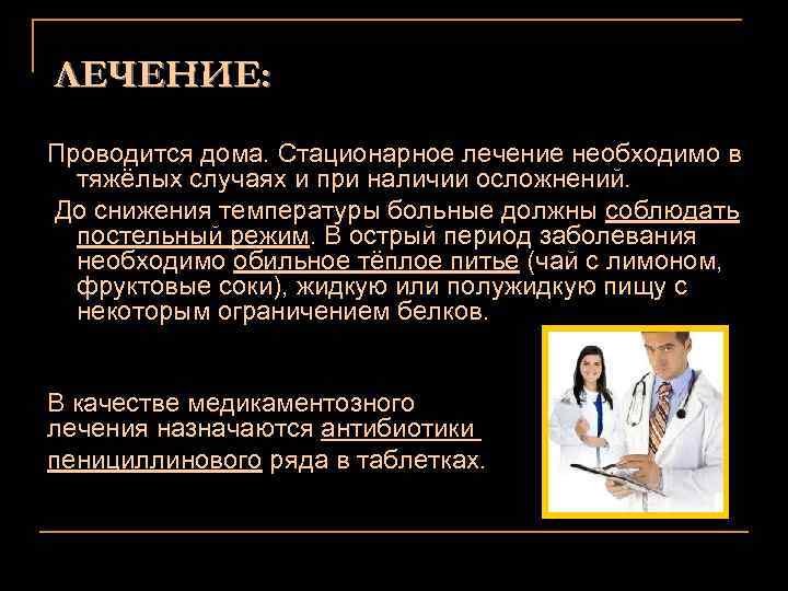 ЛЕЧЕНИЕ: Проводится дома. Стационарное лечение необходимо в тяжёлых случаях и при наличии осложнений. До