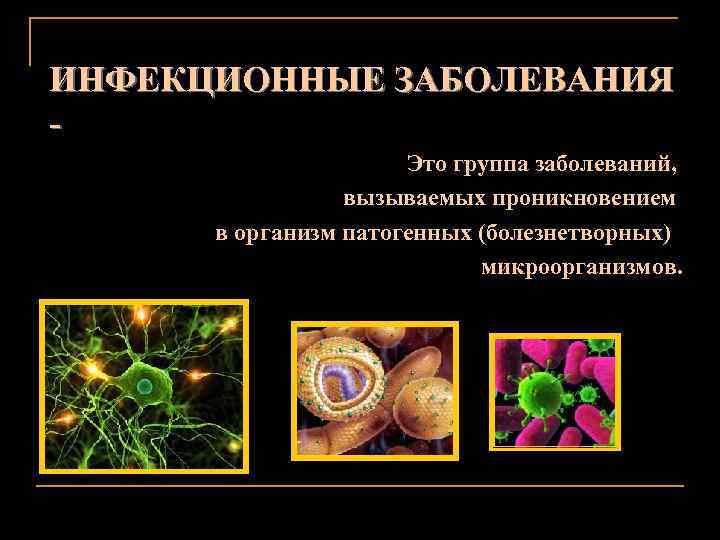 ИНФЕКЦИОННЫЕ ЗАБОЛЕВАНИЯ Это группа заболеваний, вызываемых проникновением в организм патогенных (болезнетворных) микроорганизмов. 