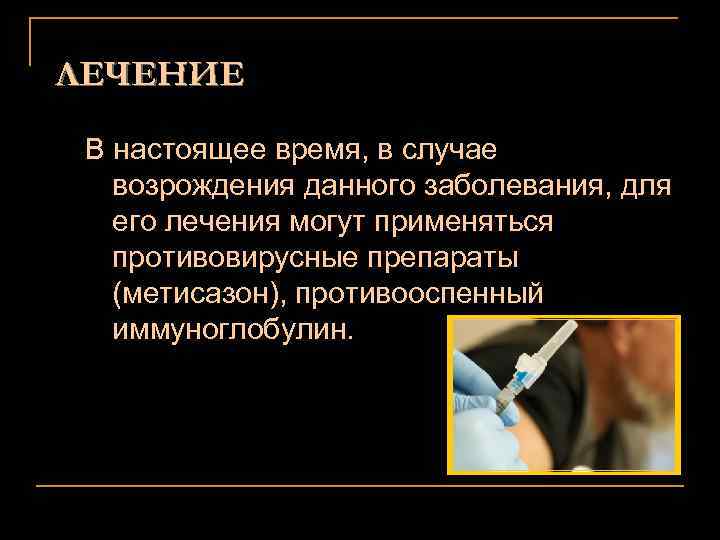 ЛЕЧЕНИЕ В настоящее время, в случае возрождения данного заболевания, для его лечения могут применяться