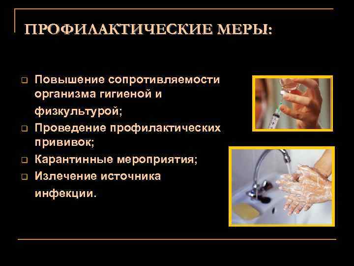 ПРОФИЛАКТИЧЕСКИЕ МЕРЫ: Повышение сопротивляемости организма гигиеной и физкультурой; q Проведение профилактических прививок; q Карантинные