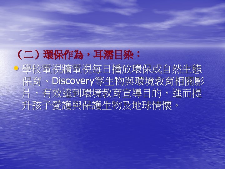 （二）環保作為，耳濡目染： • 學校電視牆電視每日播放環保或自然生態 保育、Discovery等生物與環境教育相關影 片，有效達到環境教育宣導目的，進而提 升孩子愛護與保護生物及地球情懷。 