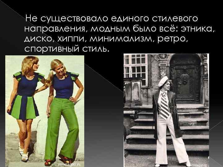 Не существовало единого стилевого направления, модным было всё: этника, диско, хиппи, минимализм, ретро, спортивный