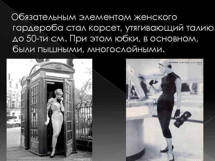  Обязательным элементом женского гардероба стал корсет, утягивающий талию до 50 -ти см. При