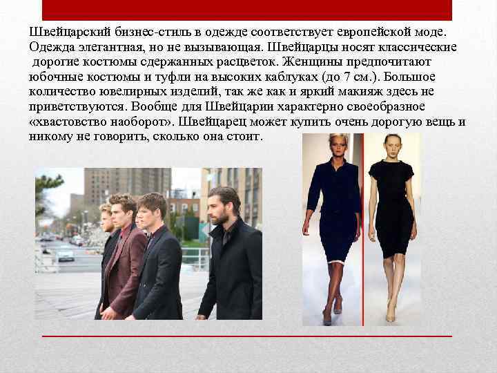Швейцарский бизнес-стиль в одежде соответствует европейской моде. Одежда элегантная, но не вызывающая. Швейцарцы носят