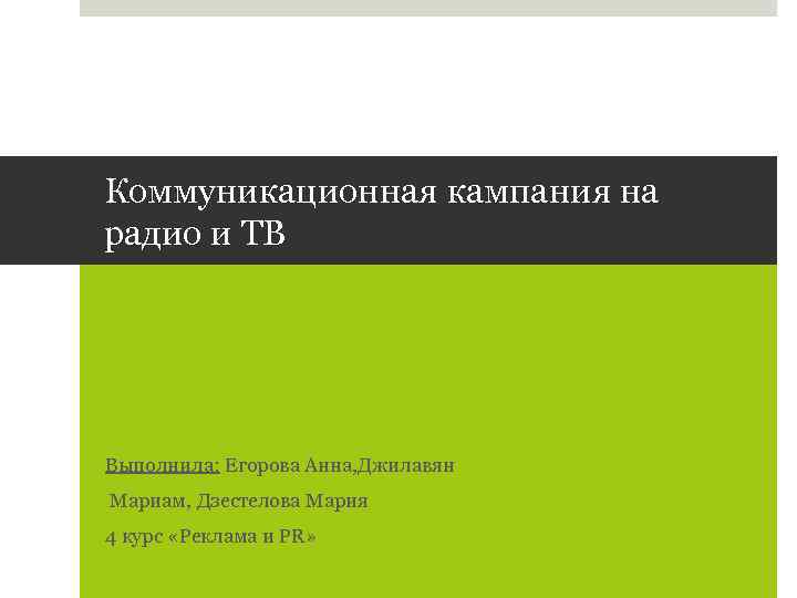 Коммуникационная кампания на радио и ТВ Выполнила: Егорова Анна, Джилавян Мариам, Дзестелова Мария 4