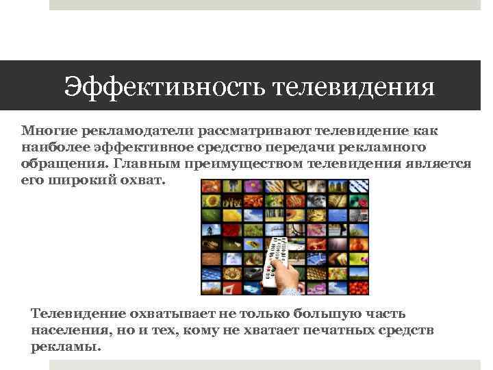 Эффективность телевидения Многие рекламодатели рассматривают телевидение как наиболее эффективное средство передачи рекламного обращения. Главным