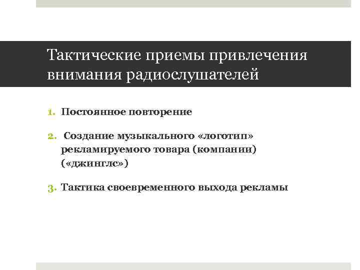 Тактические приемы привлечения внимания радиослушателей 1. Постоянное повторение 2. Создание музыкального «логотип» рекламируемого товара