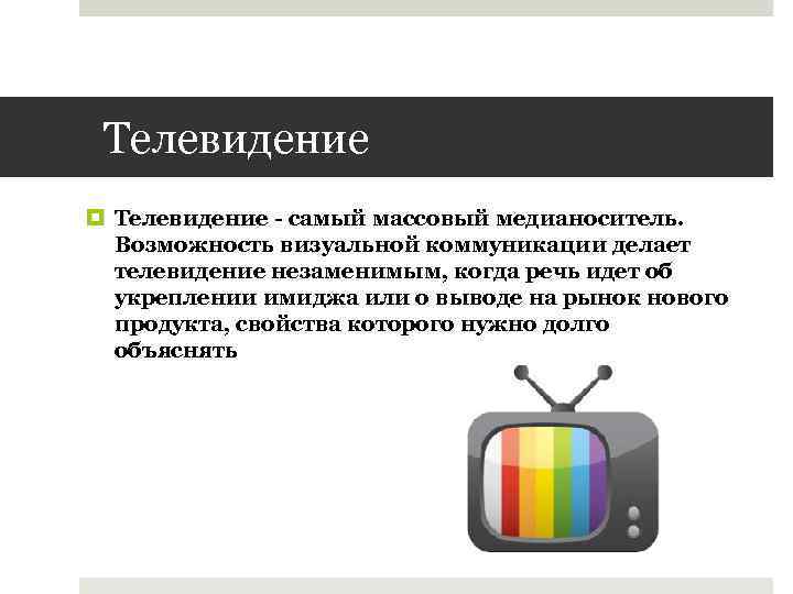 Телевидение самый массовый медианоситель. Возможность визуальной коммуникации делает телевидение незаменимым, когда речь идет об