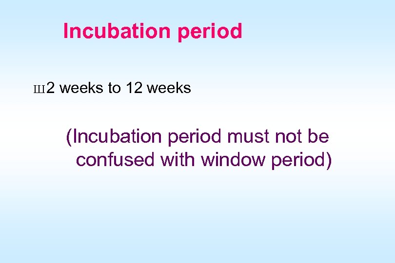 Incubation period Ш 2 weeks to 12 weeks (Incubation period must not be confused