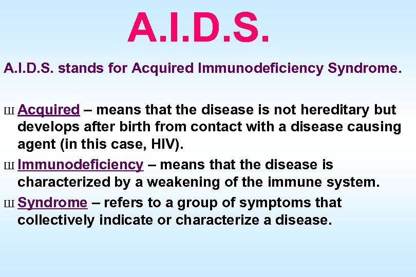 A. I. D. S. stands for Acquired Immunodeficiency Syndrome. Ш Acquired – means that