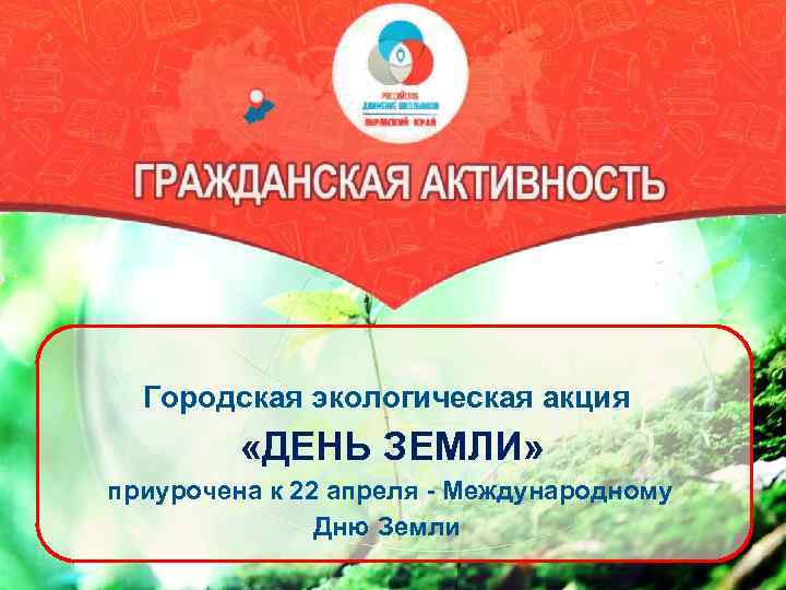 Городская экологическая акция «ДЕНЬ ЗЕМЛИ» приурочена к 22 апреля - Международному Дню Земли 