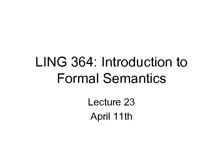 LING 364: Introduction to Formal Semantics Lecture 23 April 11 th 