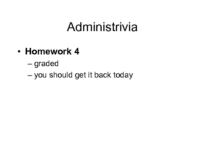 Administrivia • Homework 4 – graded – you should get it back today 